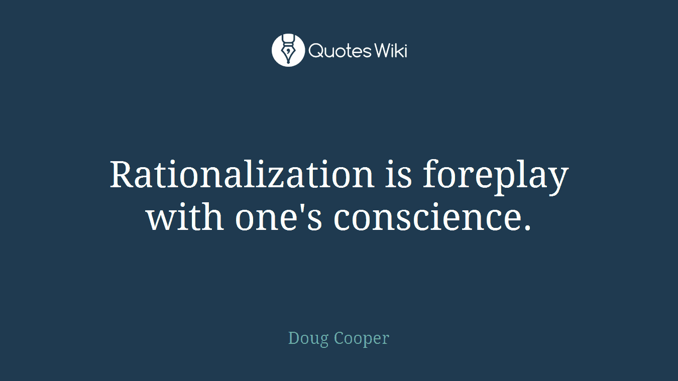 Rationalization is foreplay with one's conscience.