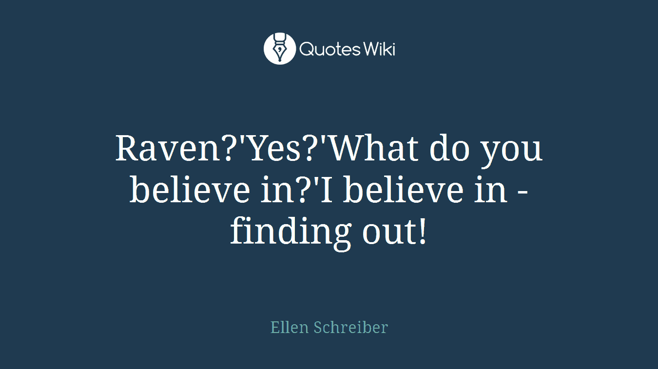 Raven?'Yes?'What do you believe in?'I believe in - finding out!
