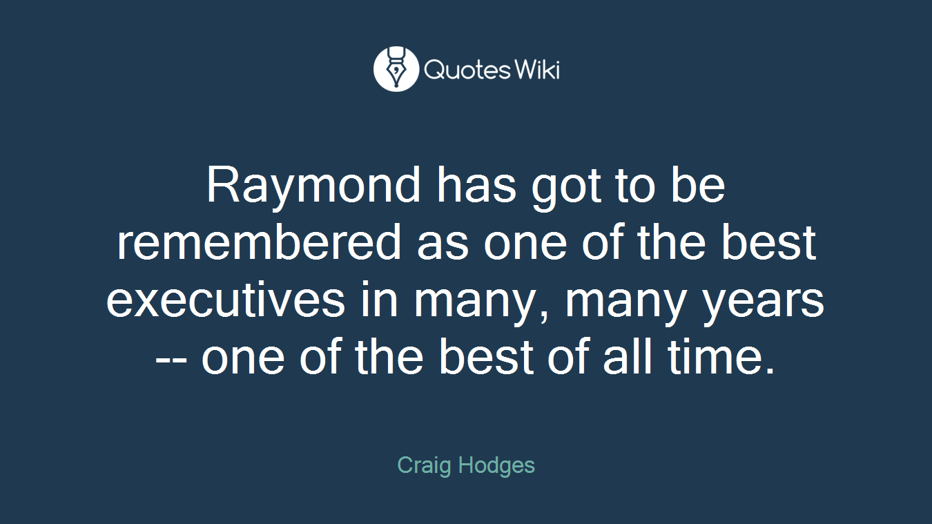 Raymond has got to be remembered as one of the best executives in many, many years -- one of the best of all time.