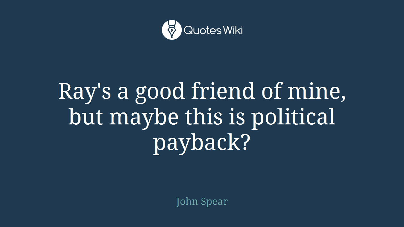Ray's a good friend of mine, but maybe this is political payback?