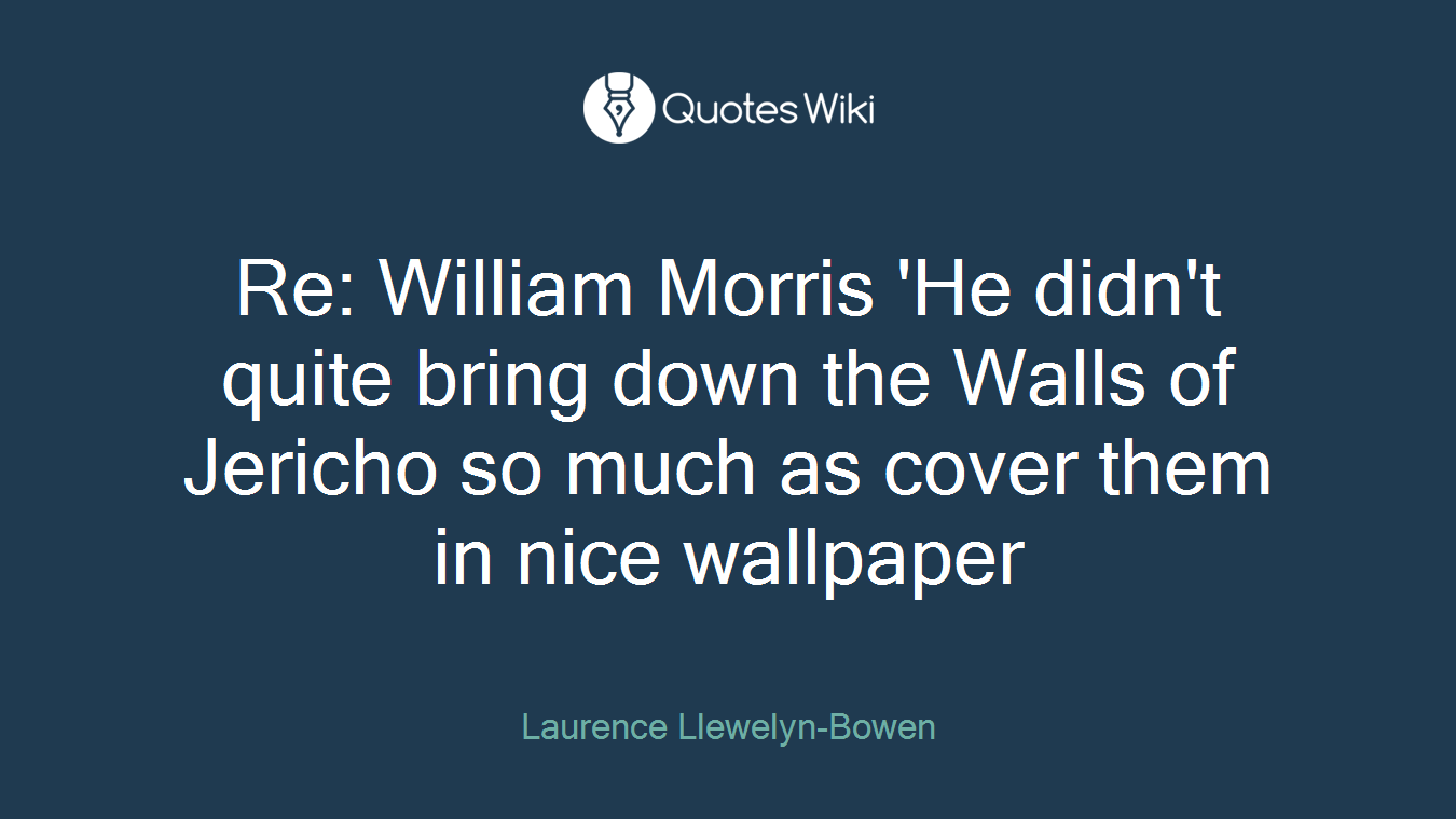 Re: William Morris 'He didn't quite bring down the Walls of Jericho so much as cover them in nice wallpaper