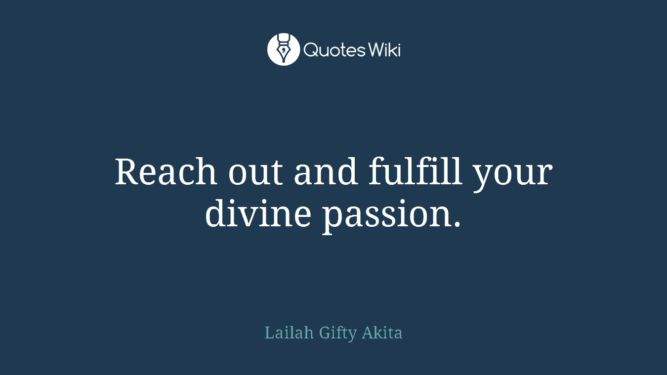 Reach out and fulfill your divine passion.