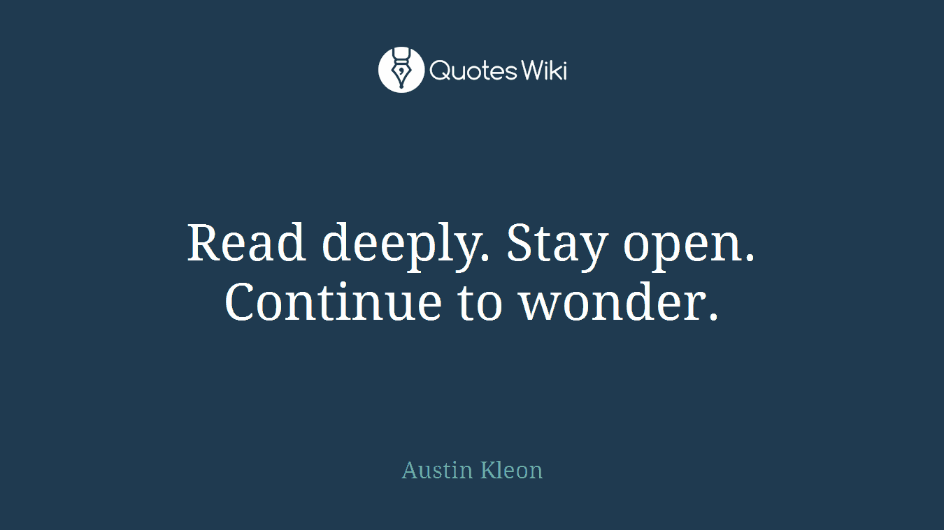 Read deeply. Stay open. Continue to wonder.