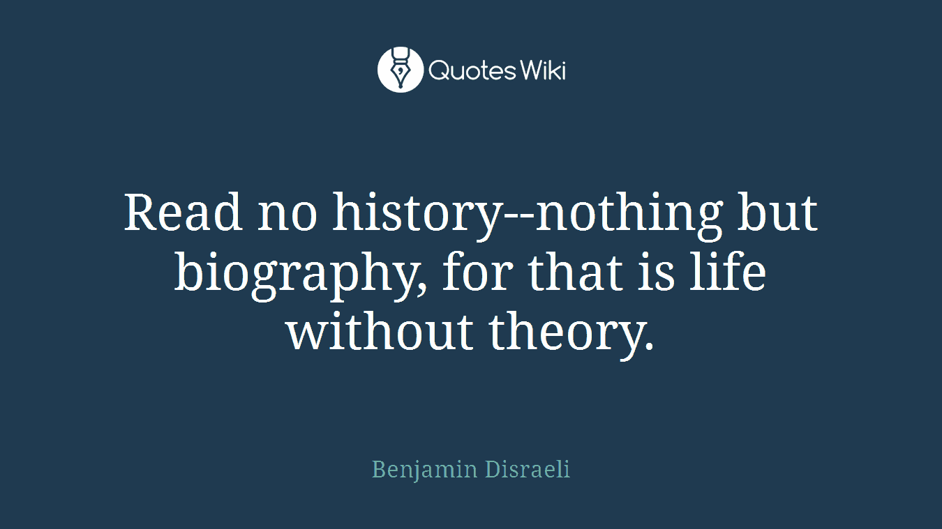 Read no history--nothing but biography, for that is life without theory.