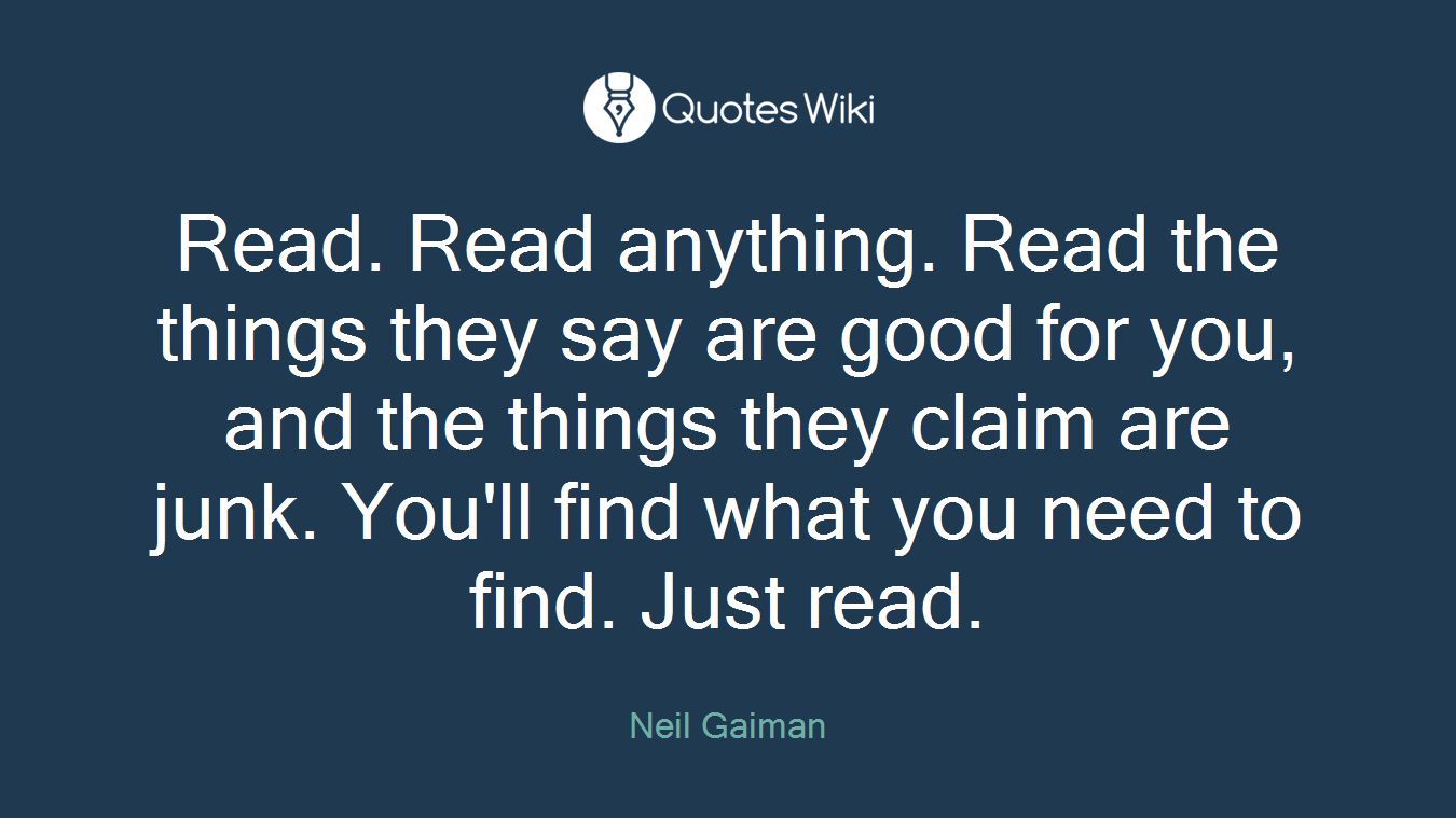 Read. Read anything. Read the things they say are good for you, and the things they claim are junk. You'll find what you need to find. Just read.