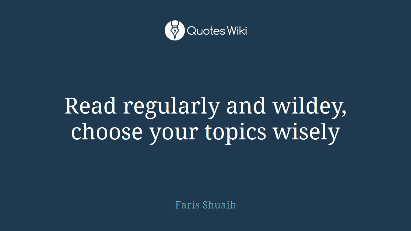 Read regularly and wildey, choose your topics wisely