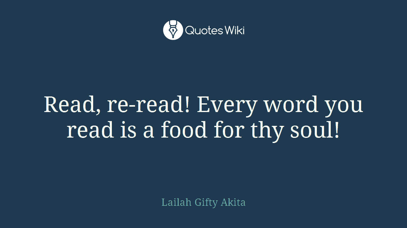 Read, re-read! Every word you read is a food for thy soul!