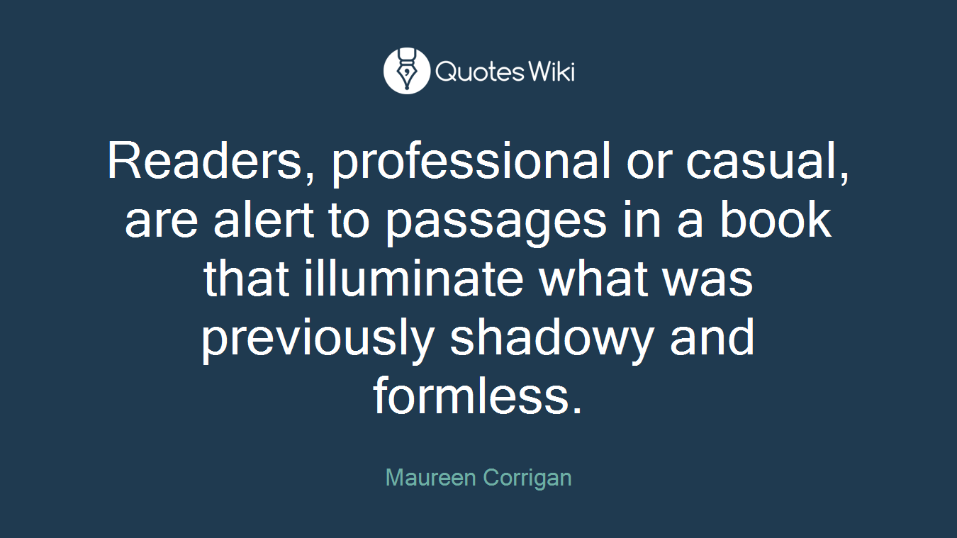 Readers, professional or casual, are alert to passages in a book that illuminate what was previously shadowy and formless.