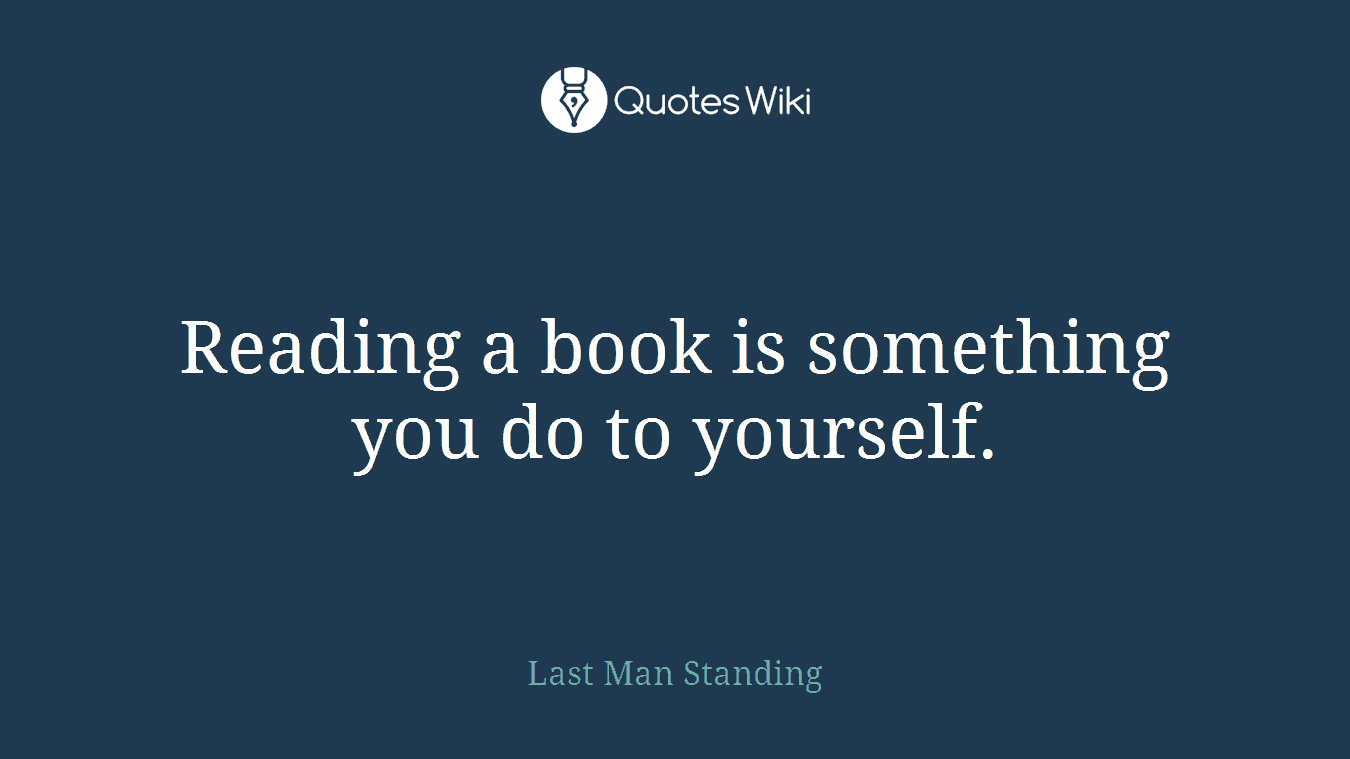 Reading a book is something you do to yourself.
