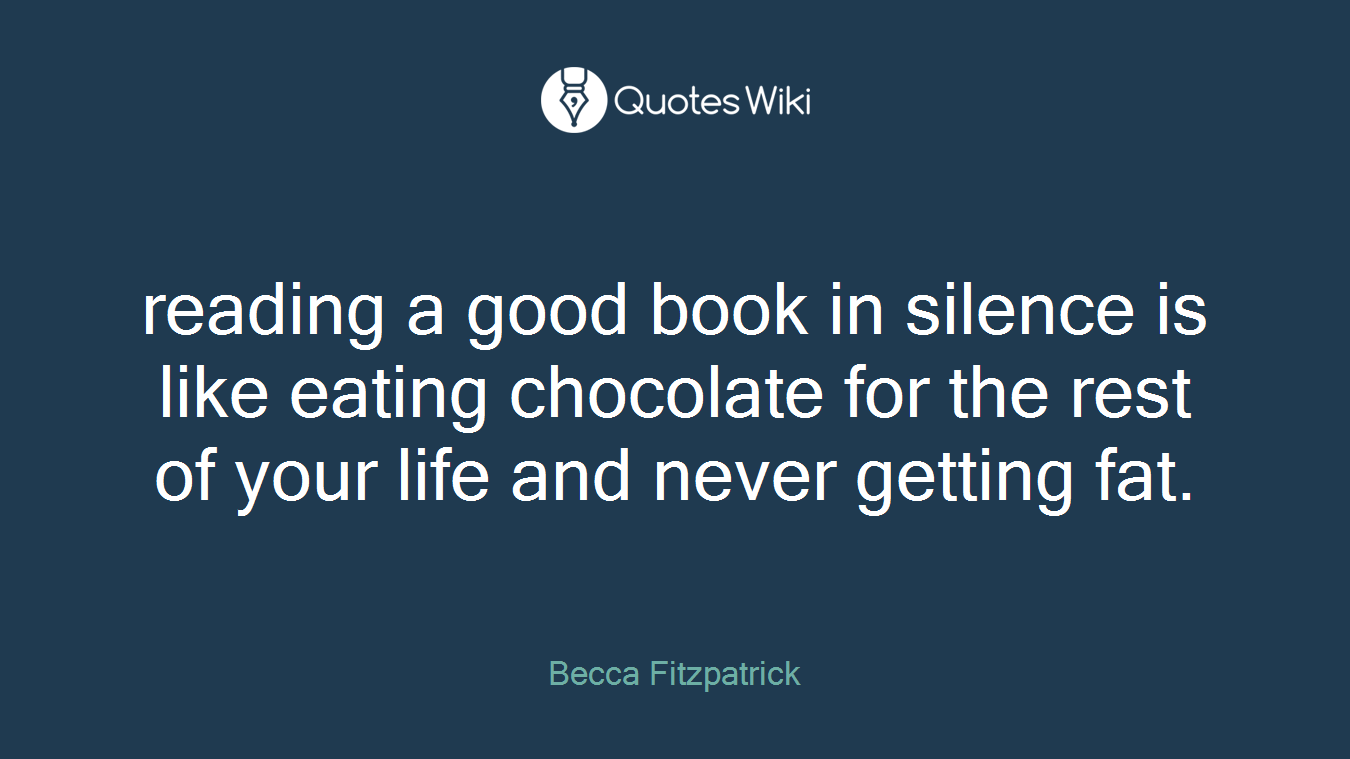 reading a good book in silence is like eating chocolate for the rest of your life and never getting fat.