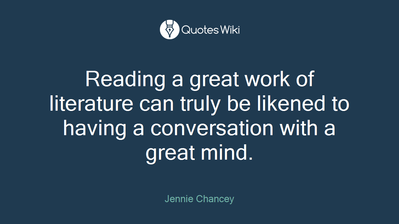 Reading a great work of literature can truly be likened to having a conversation with a great mind.