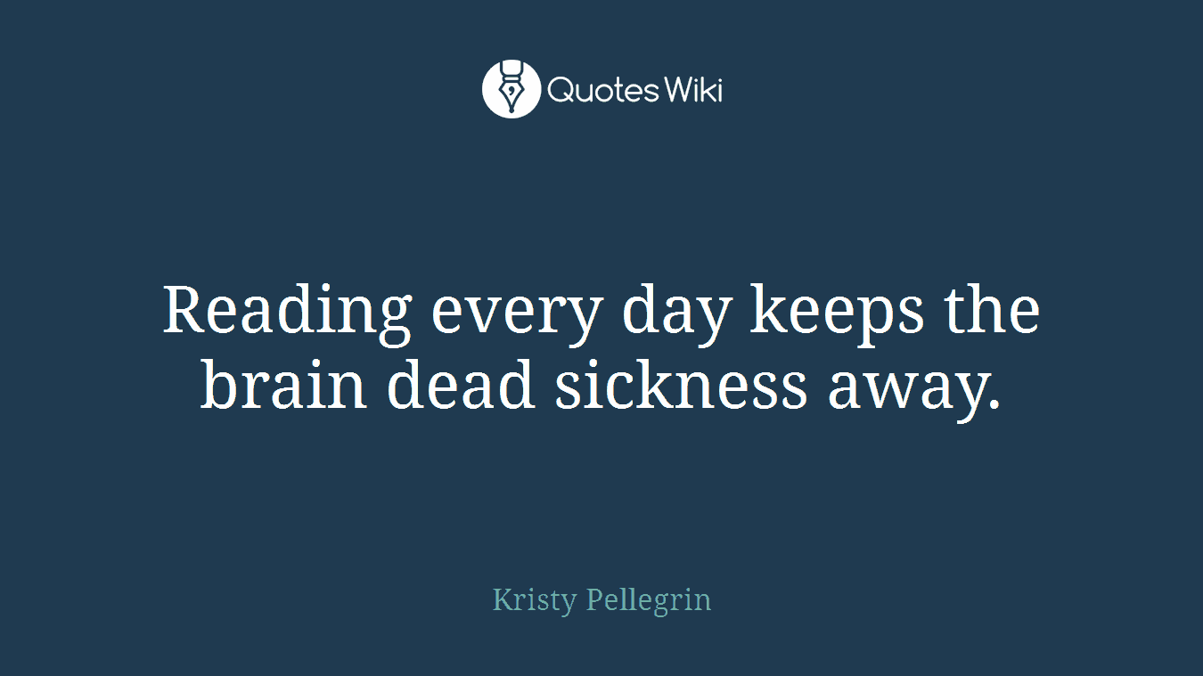 Reading every day keeps the brain dead sickness away.
