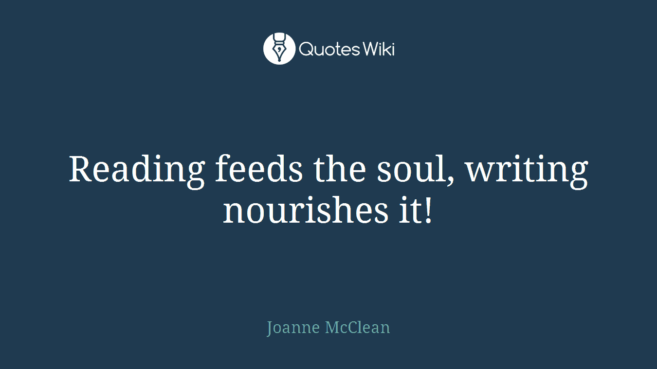 Reading feeds the soul, writing nourishes it!