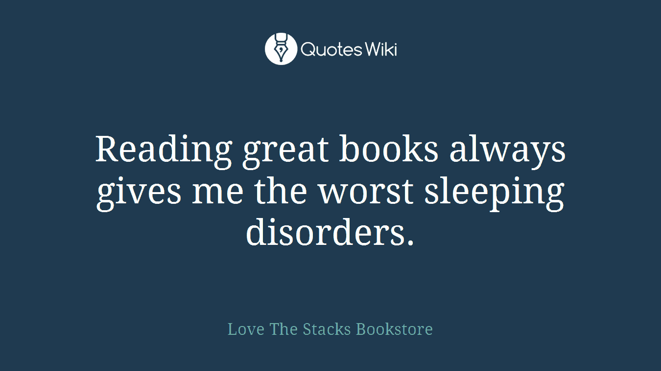 Reading great books always gives me the worst sleeping disorders.