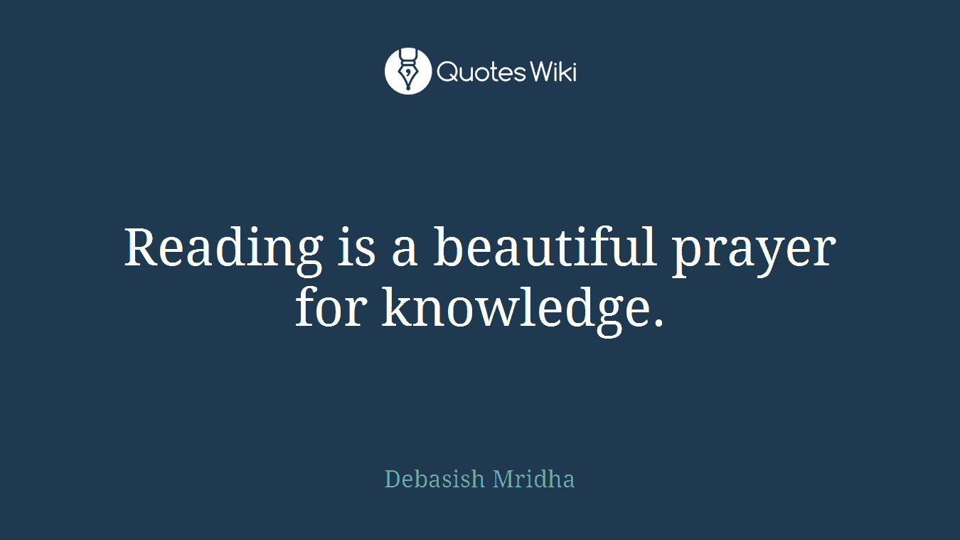 Reading is a beautiful prayer for knowledge.