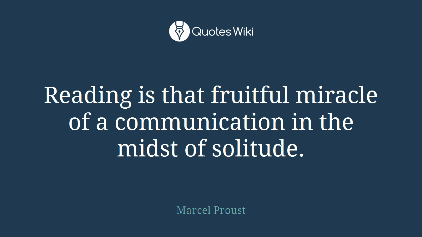 Reading is that fruitful miracle of a communication in the midst of solitude.