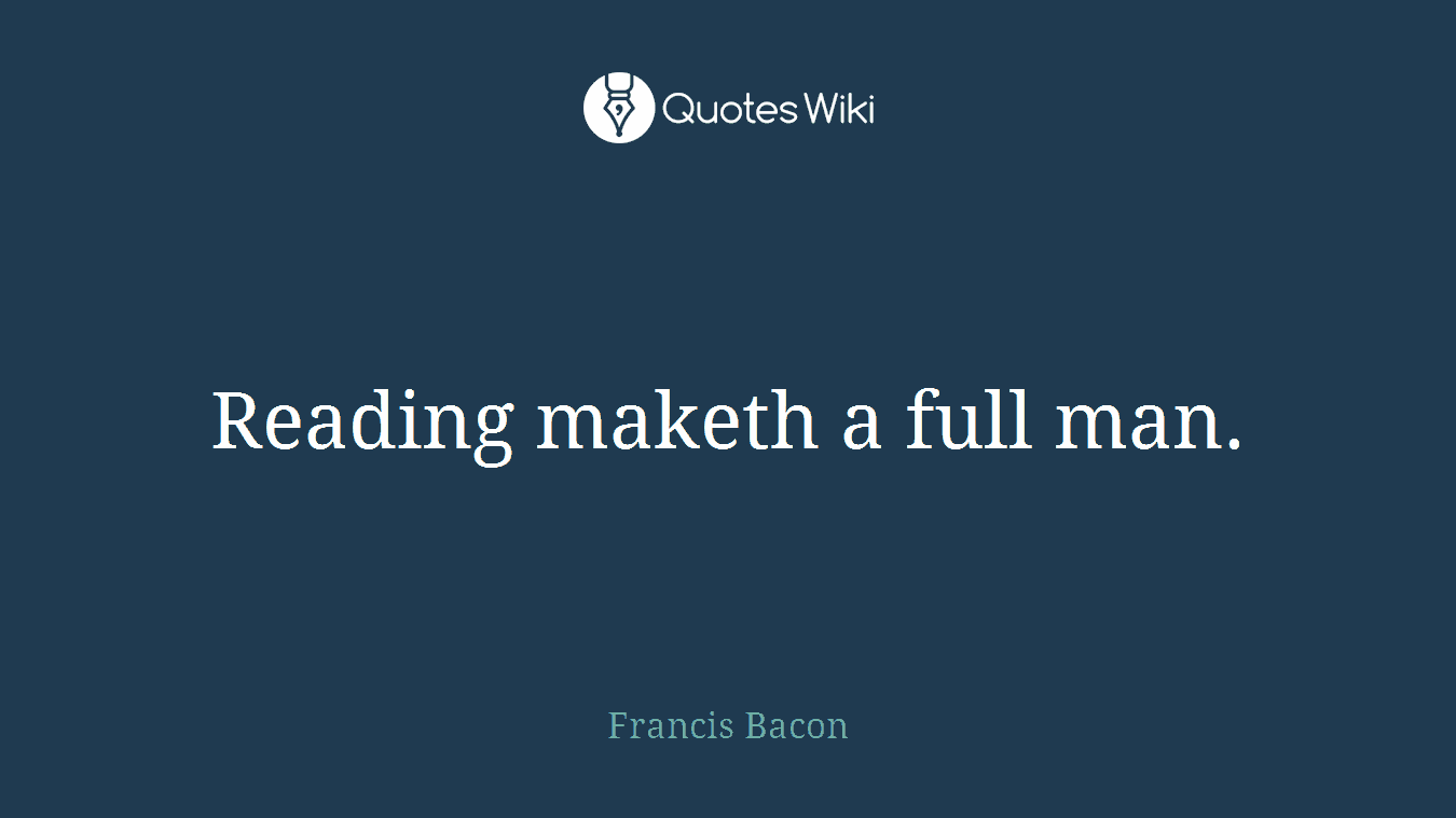 Reading maketh a full man.