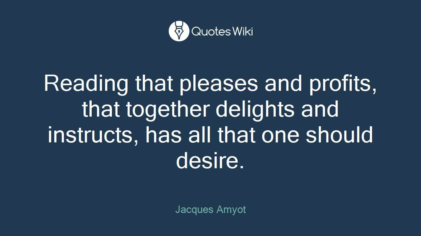 Reading that pleases and profits, that together delights and instructs, has all that one should desire.