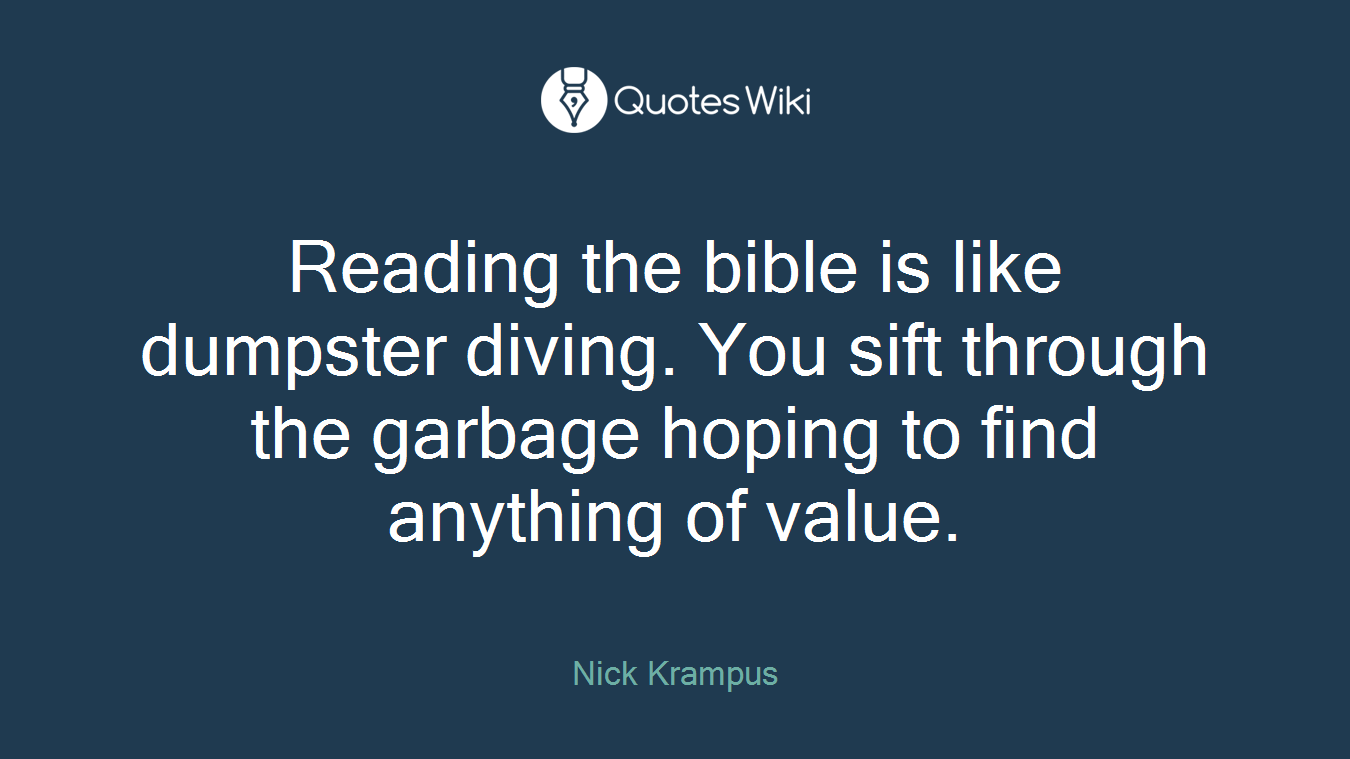Reading the bible is like dumpster diving. You sift through the garbage hoping to find anything of value.