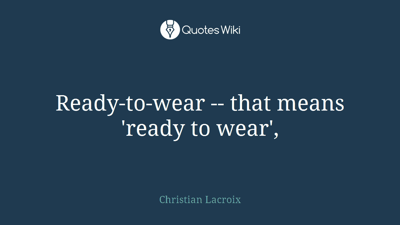 Ready-to-wear -- that means 'ready to wear',