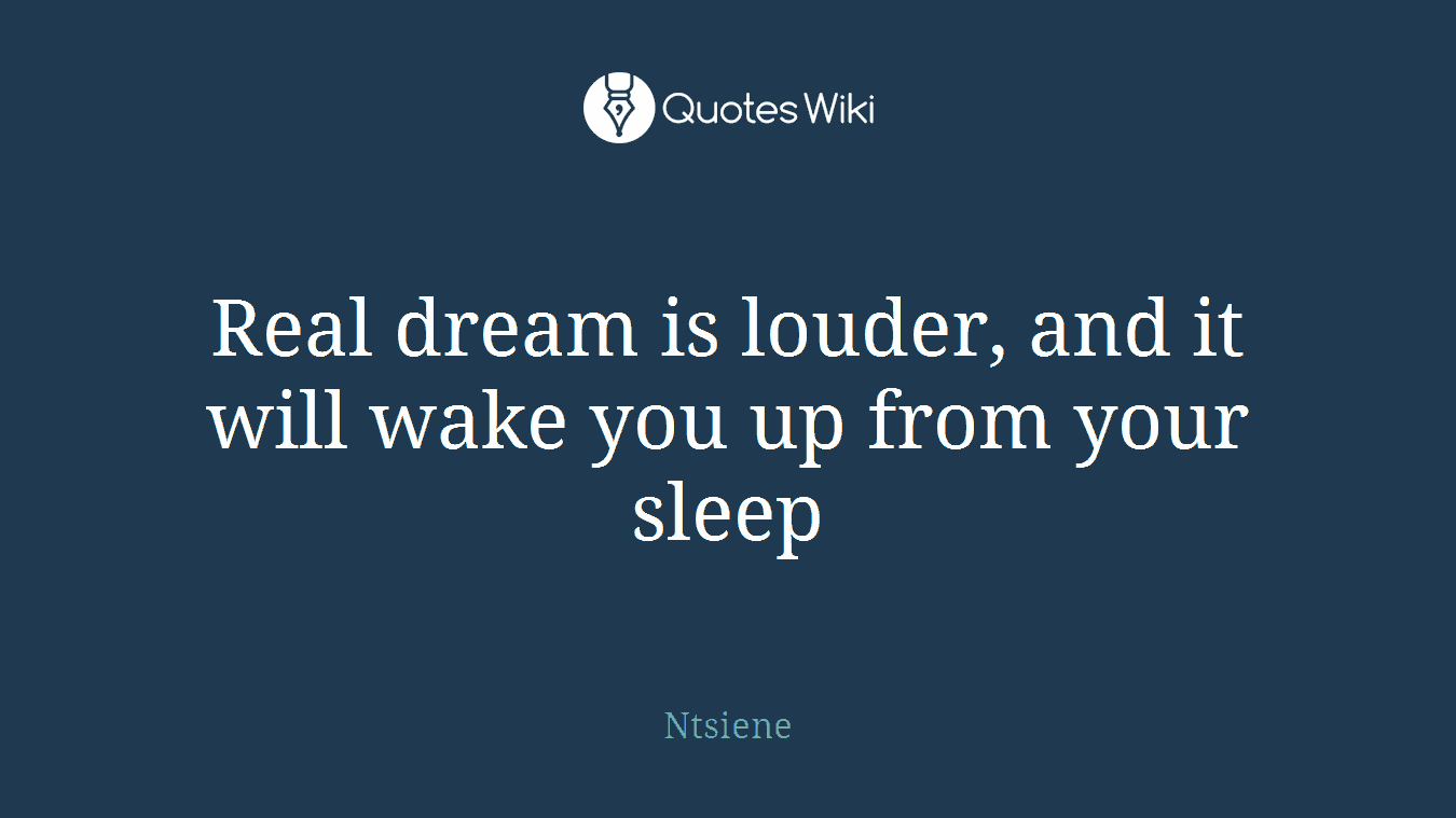 Real dream is louder, and it will wake you up from your sleep