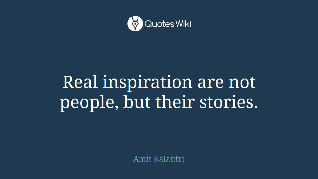 Real inspiration are not people, but their stories.