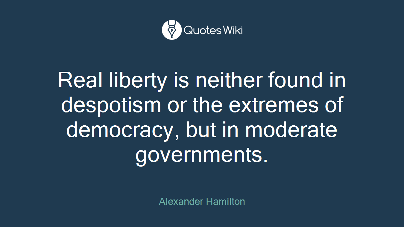 Real liberty is neither found in despotism or the extremes of democracy, but in moderate governments.