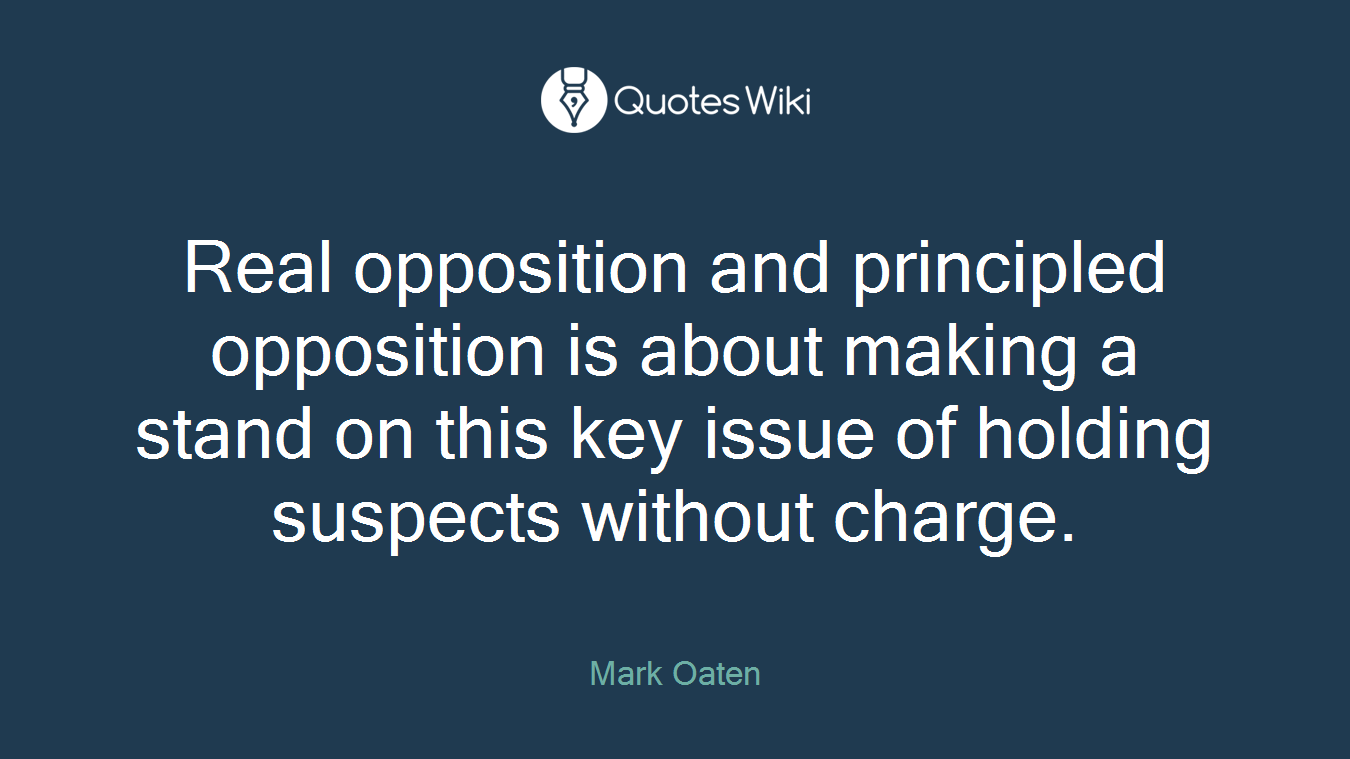 Real opposition and principled opposition is about making a stand on this key issue of holding suspects without charge.