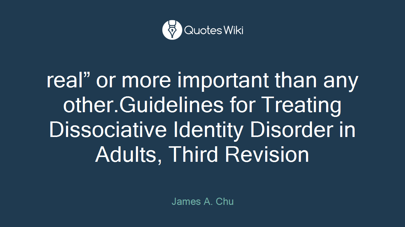 real” or more important than any other.Guidelines for Treating Dissociative Identity Disorder in Adults, Third Revision