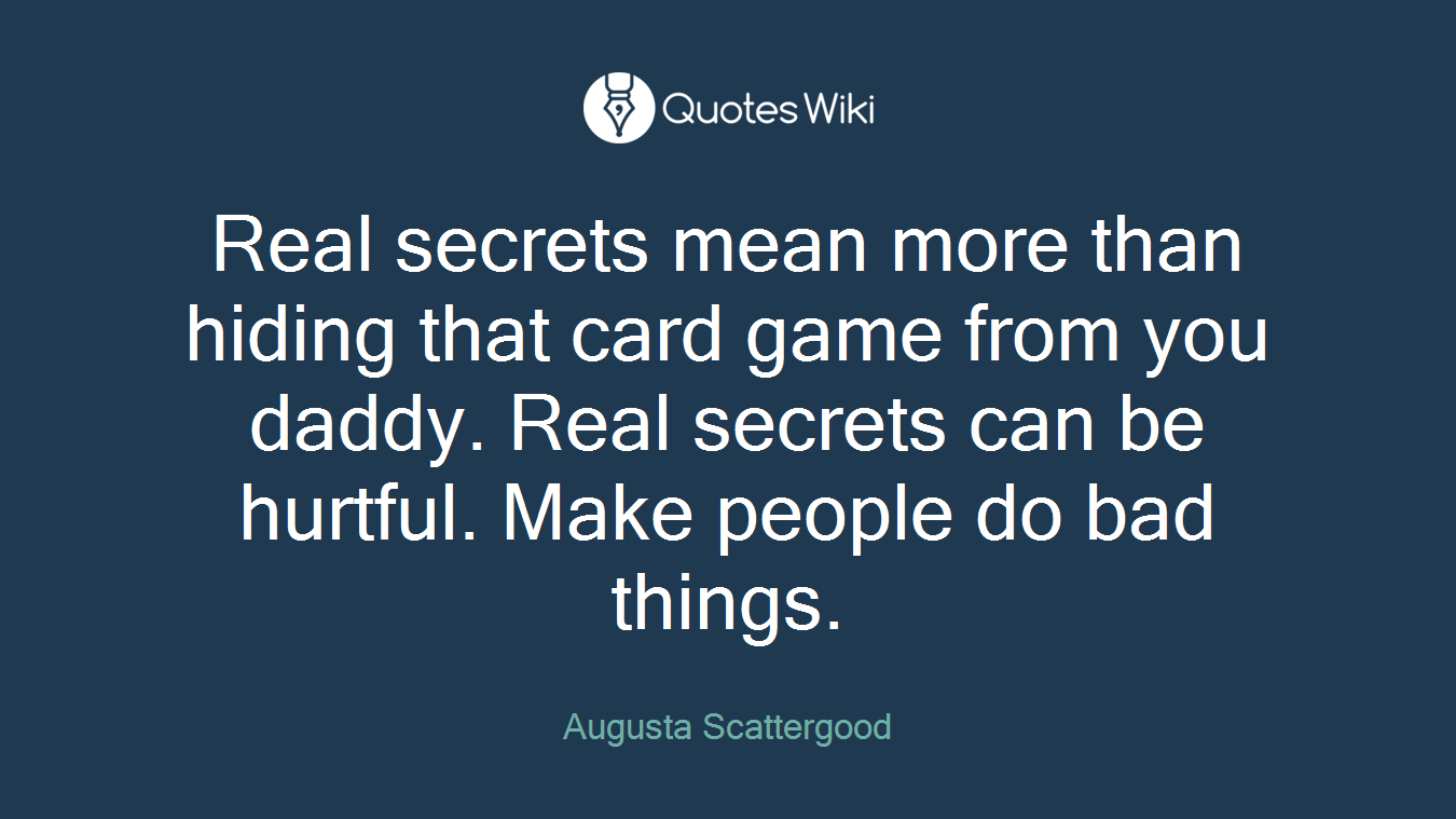 Real secrets mean more than hiding that card game from you daddy. Real secrets can be hurtful. Make people do bad things.