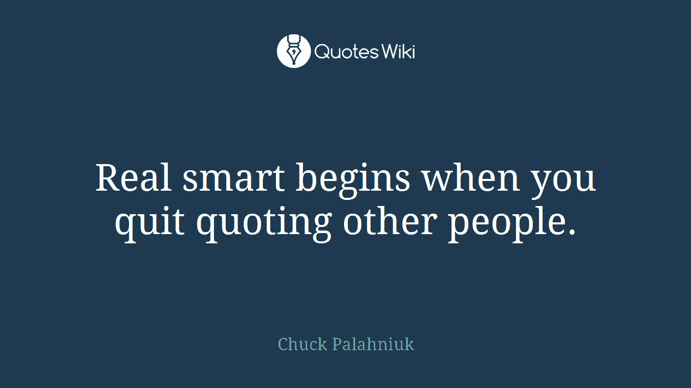 Real smart begins when you quit quoting other people.