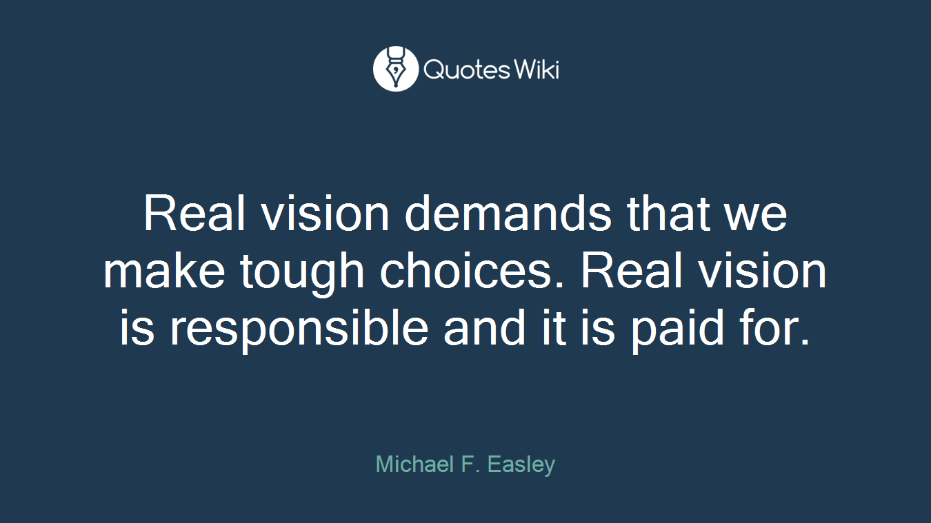 Real vision demands that we make tough choices. Real vision is responsible and it is paid for.