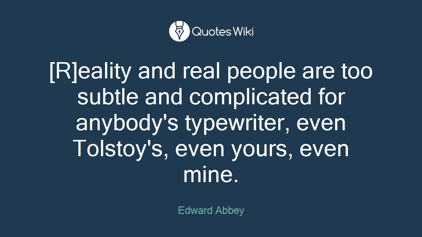 [R]eality and real people are too subtle and complicated for anybody's typewriter, even Tolstoy's, even yours, even mine.