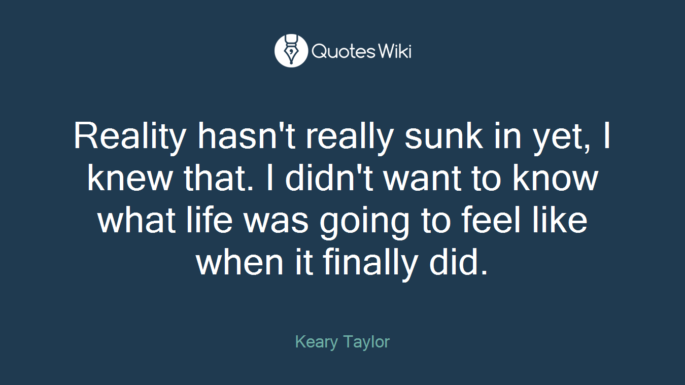 Reality hasn't really sunk in yet, I knew that. I didn't want to know what life was going to feel like when it finally did.