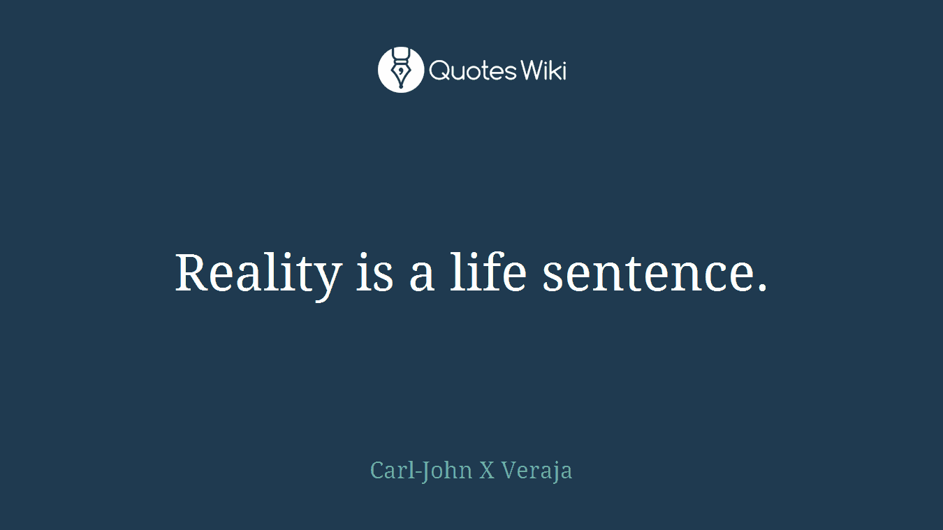 Reality is a life sentence.