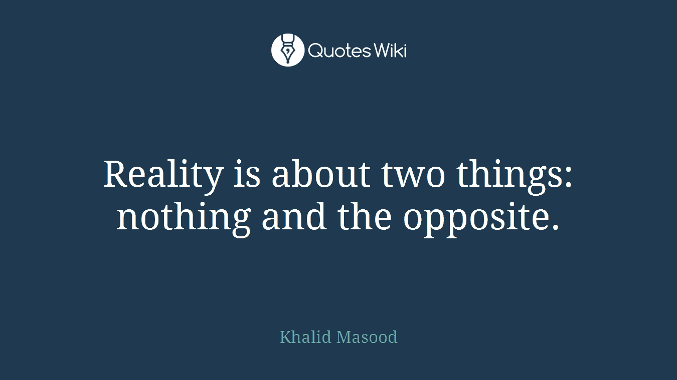 Reality is about two things: nothing and the opposite.