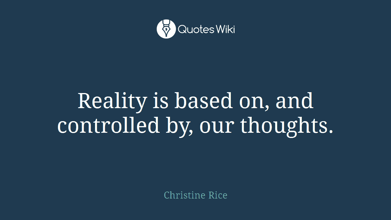Reality is based on, and controlled by, our thoughts.