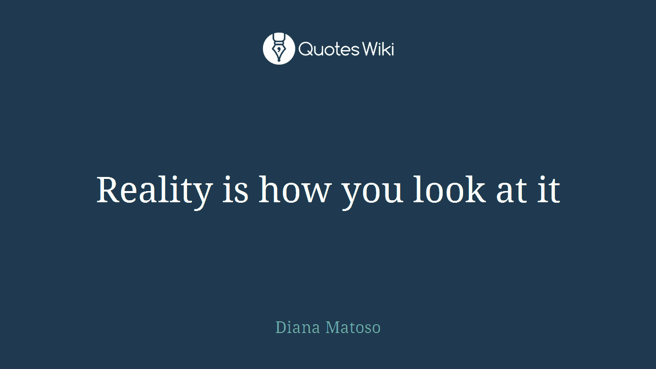 Reality is how you look at it