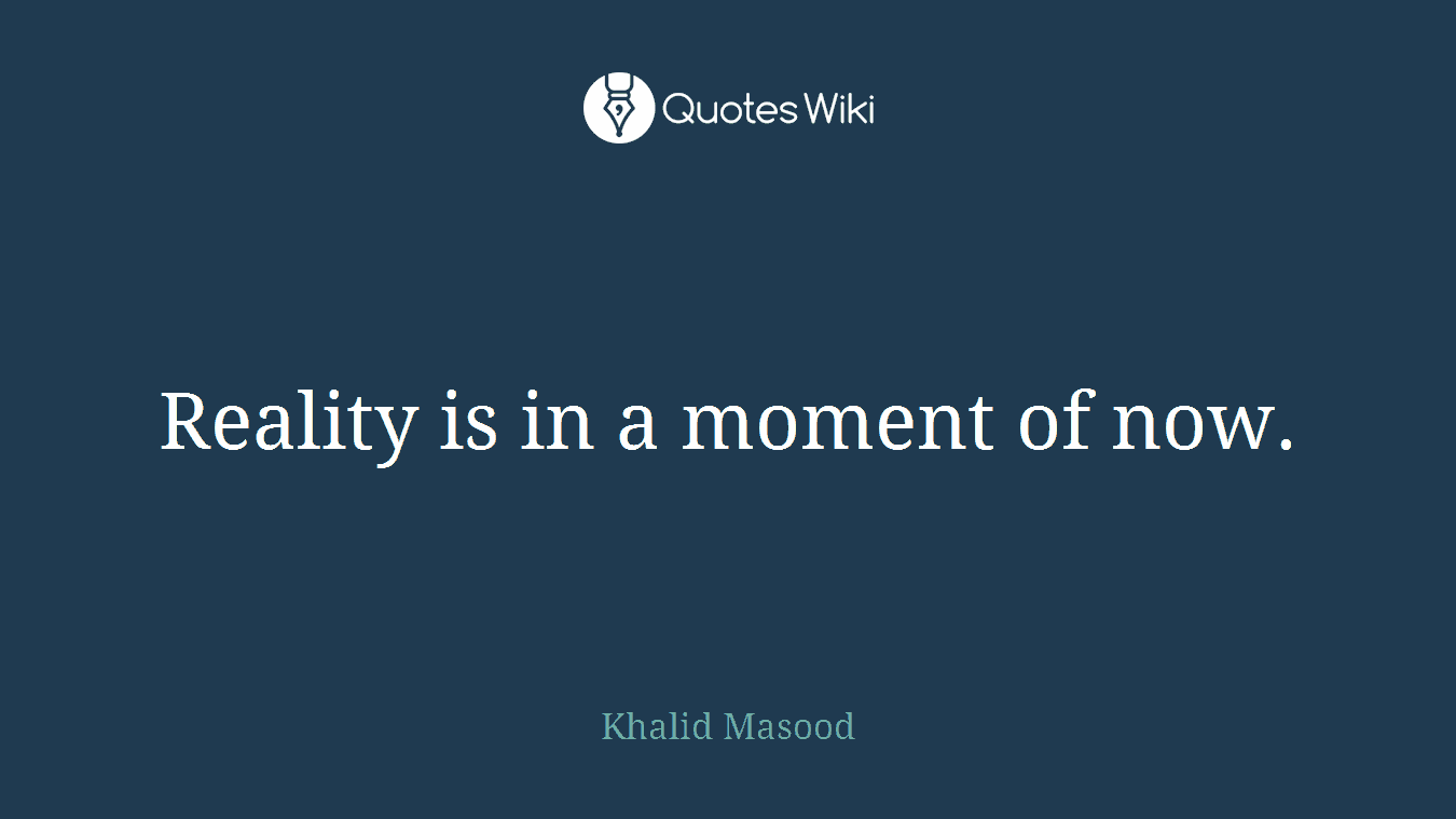 Reality is in a moment of now.