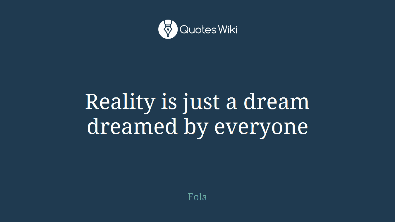 Reality is just a dream dreamed by everyone