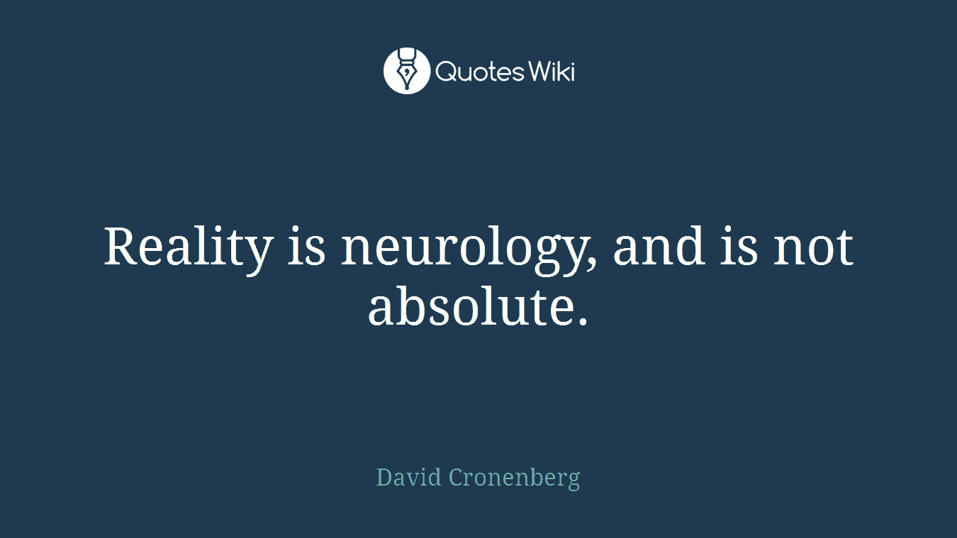 Reality is neurology, and is not absolute.