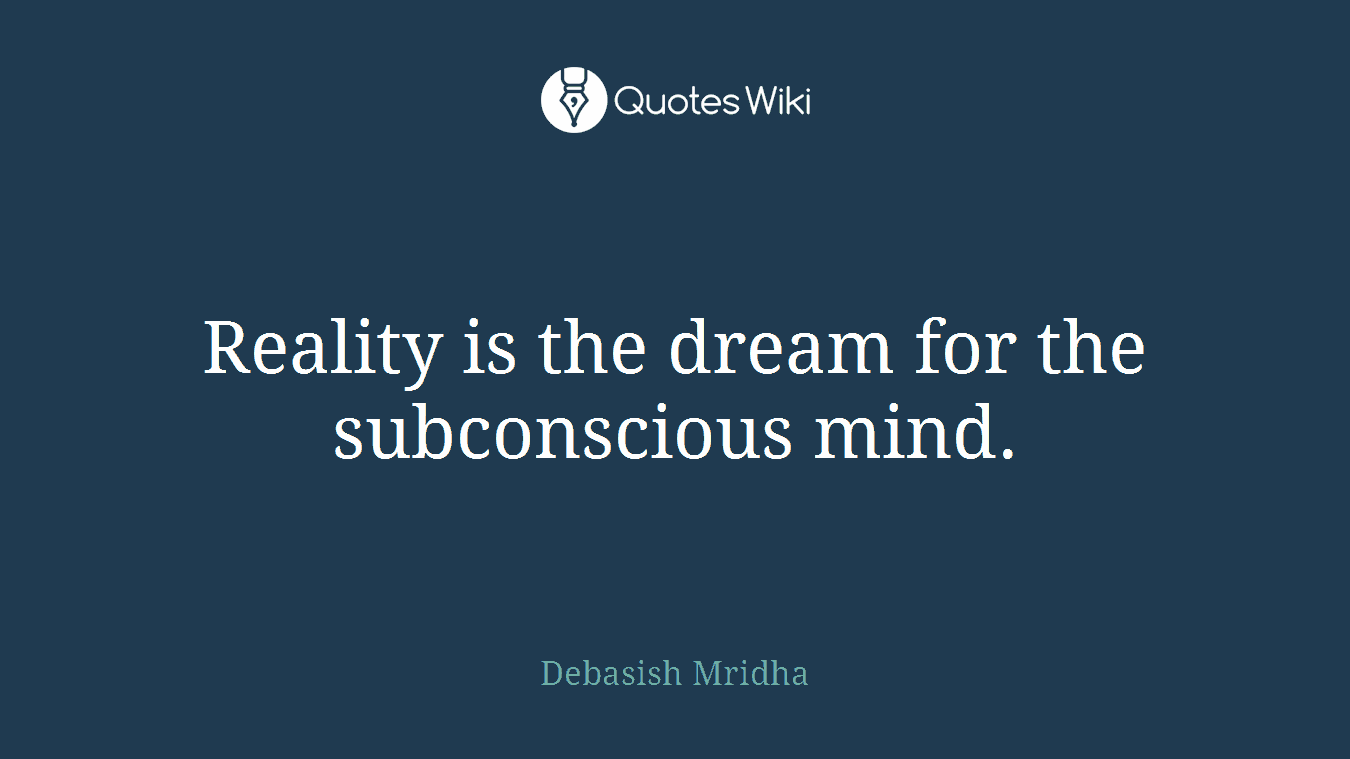 Reality is the dream for the subconscious mind.