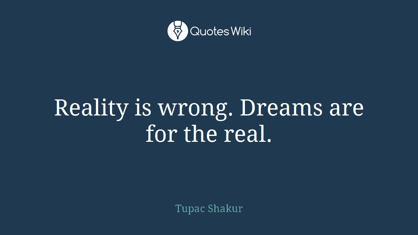 Reality is wrong. Dreams are for the real.