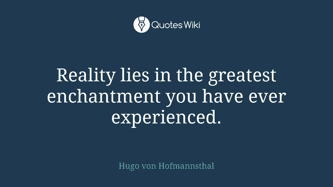 Reality lies in the greatest enchantment you have ever experienced.