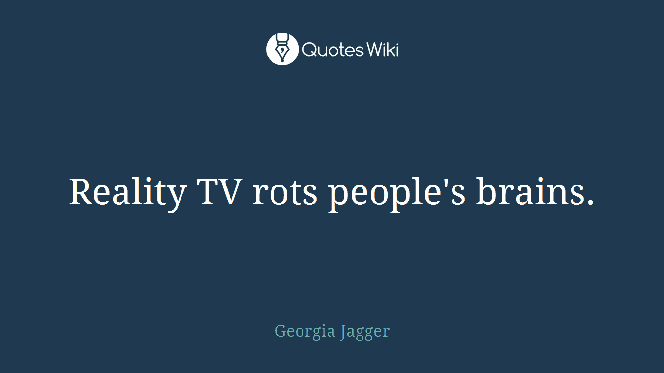 Reality TV rots people's brains.