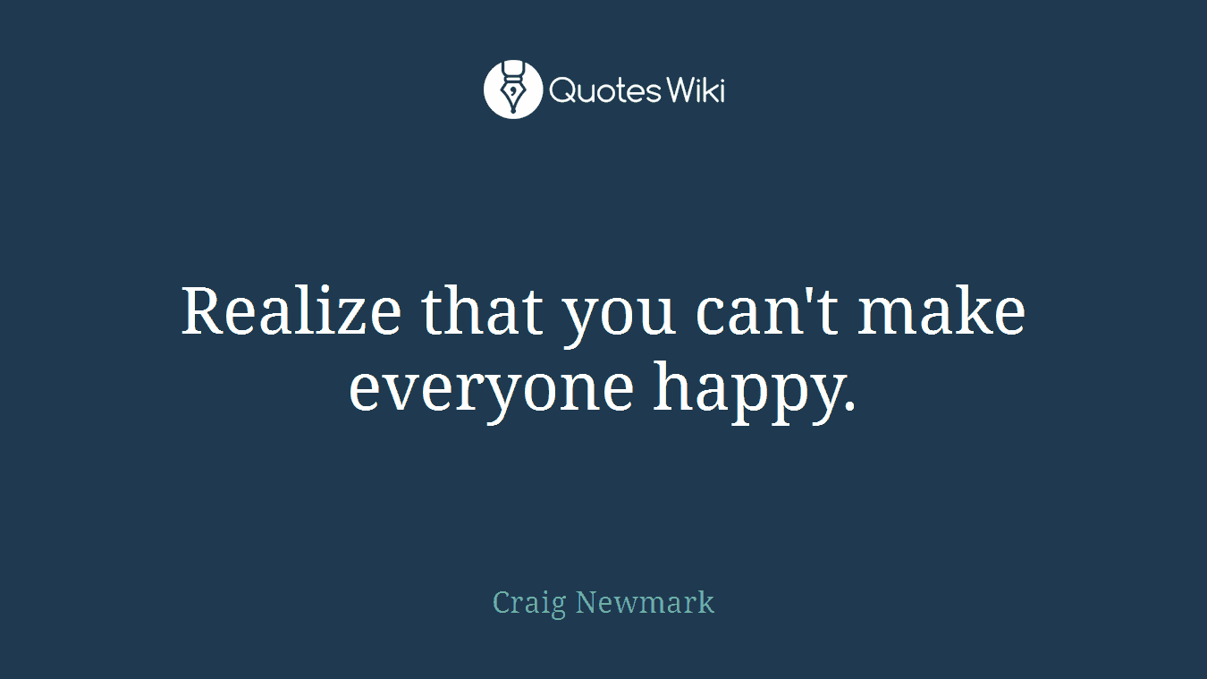 Realize that you can't make everyone happy.