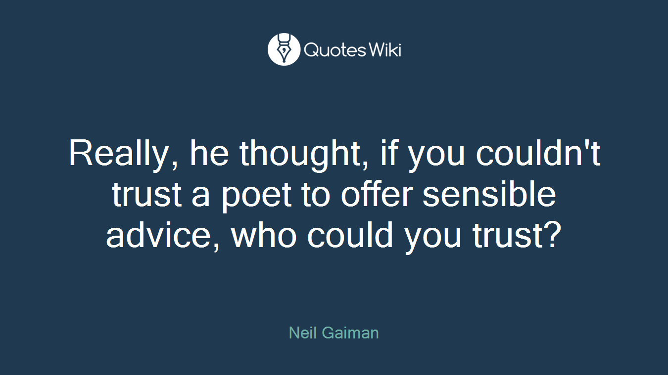 Really, he thought, if you couldn't trust a poet to offer sensible advice, who could you trust?