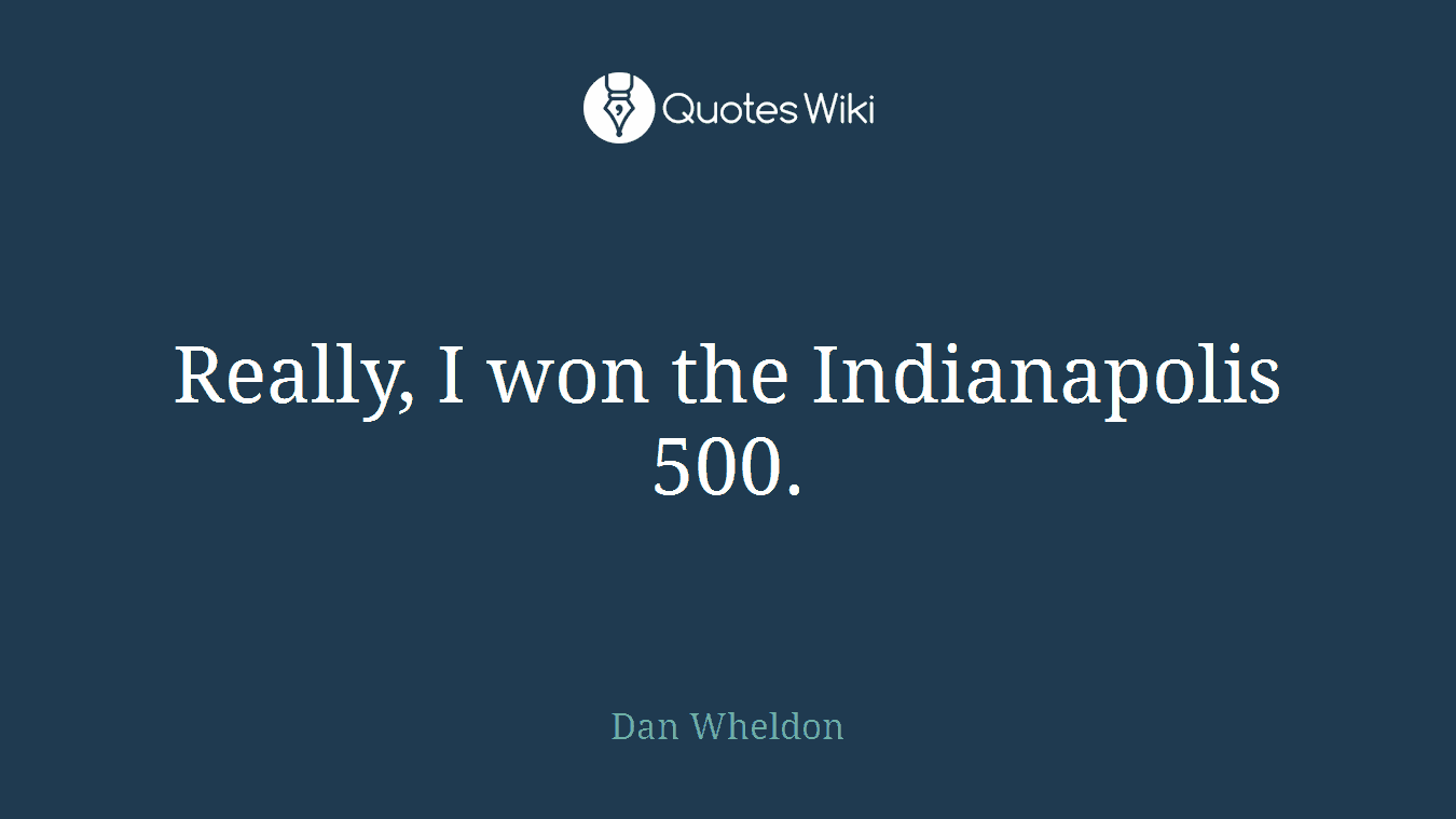 Really, I won the Indianapolis 500.