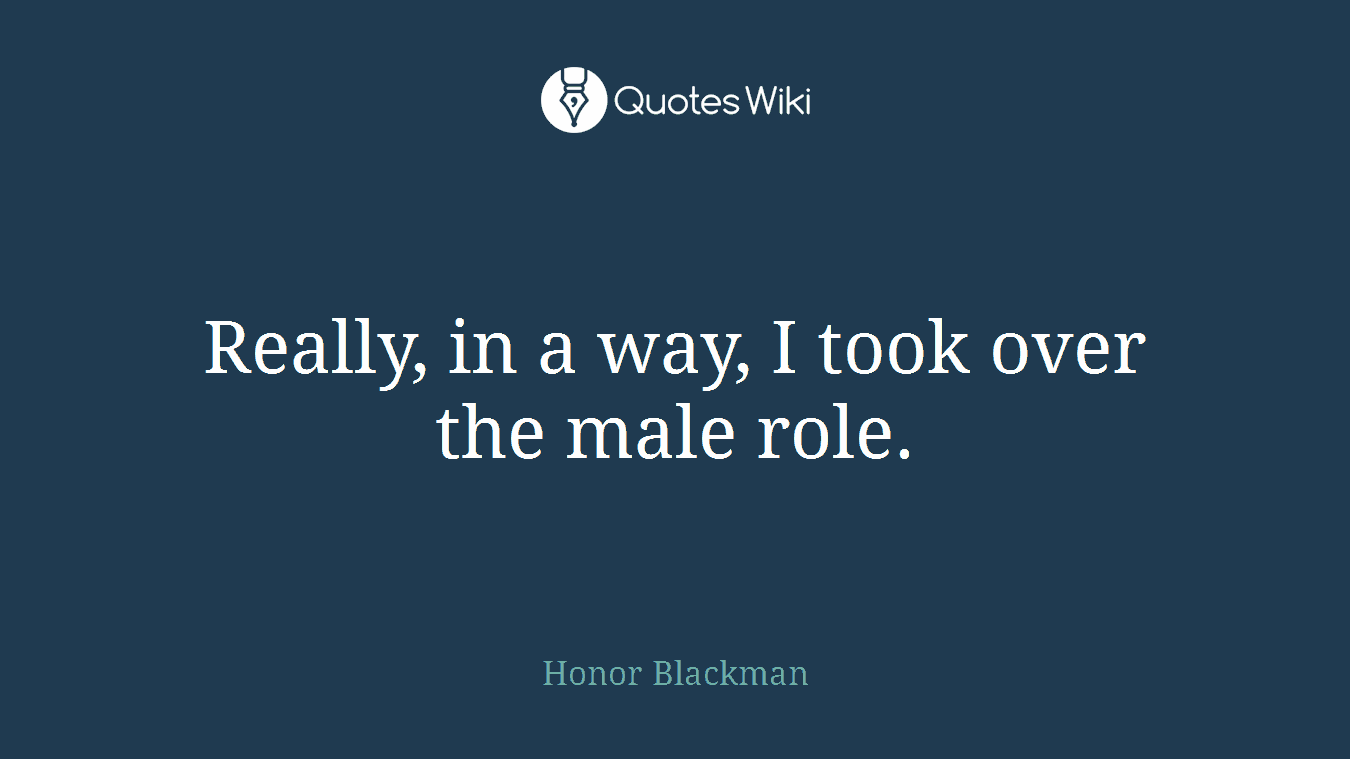Really, in a way, I took over the male role.