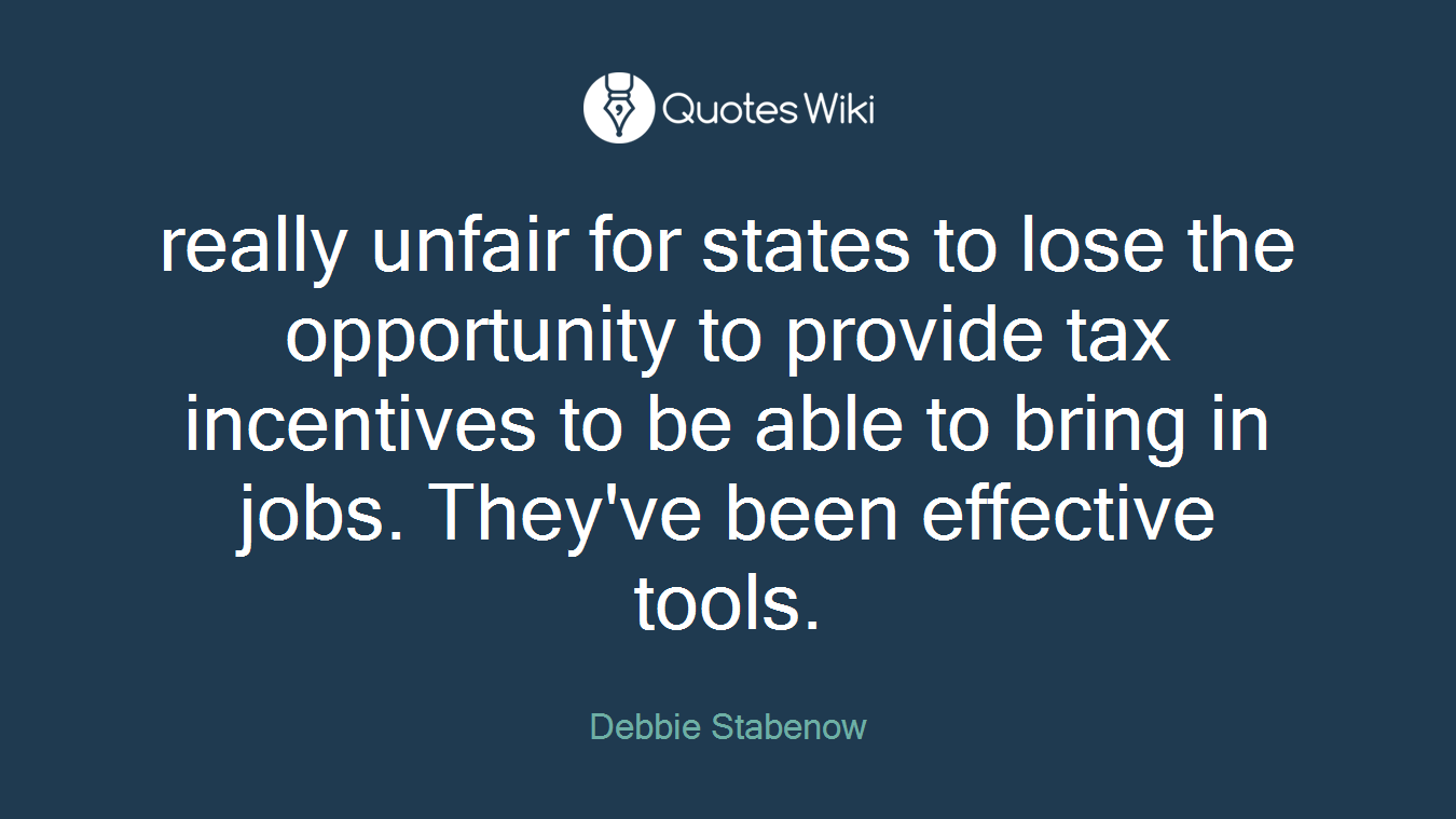 really unfair for states to lose the opportunity to provide tax incentives to be able to bring in jobs. They've been effective tools.